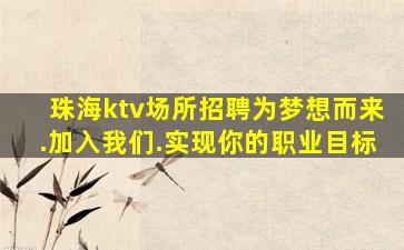 珠海ktv场所招聘为梦想而来.加入我们.实现你的职业目标